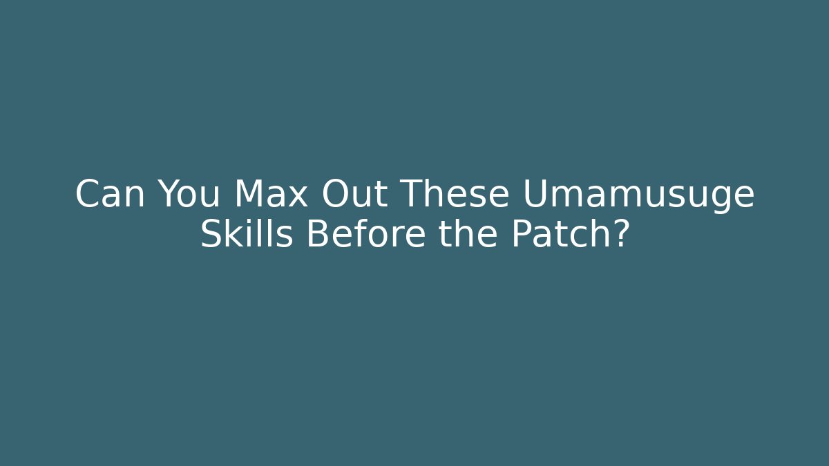 Can You Max Out These Umamusuge Skills Before the Patch?