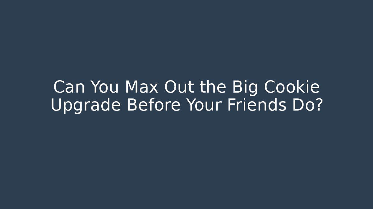 Can You Max Out the Big Cookie Upgrade Before Your Friends Do?