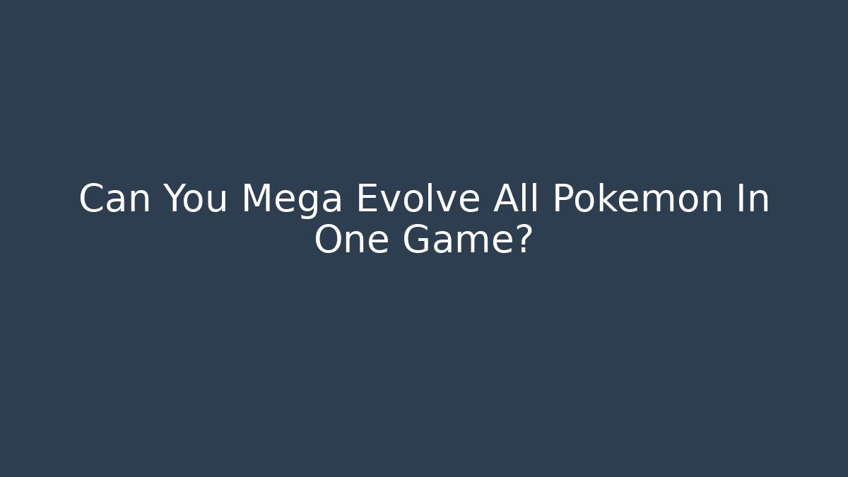 Can You Mega Evolve All Pokémon In One Game?