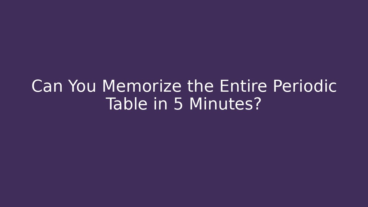Can You Memorize the Entire Periodic Table in 5 Minutes?