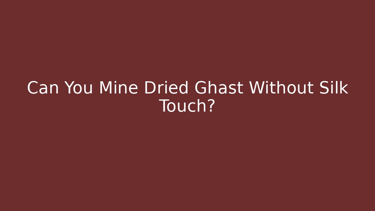 Can You Mine Dried Ghast Without Silk Touch?
