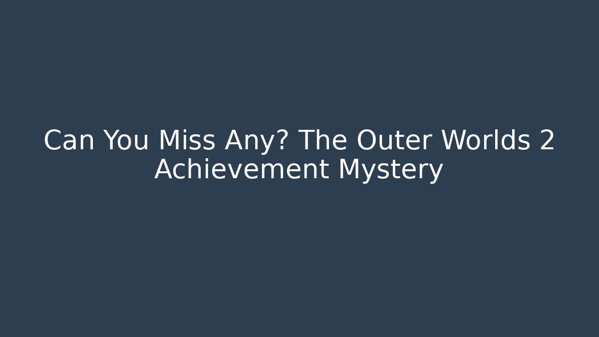 Can You Miss Any? The Outer Worlds 2 Achievement Mystery