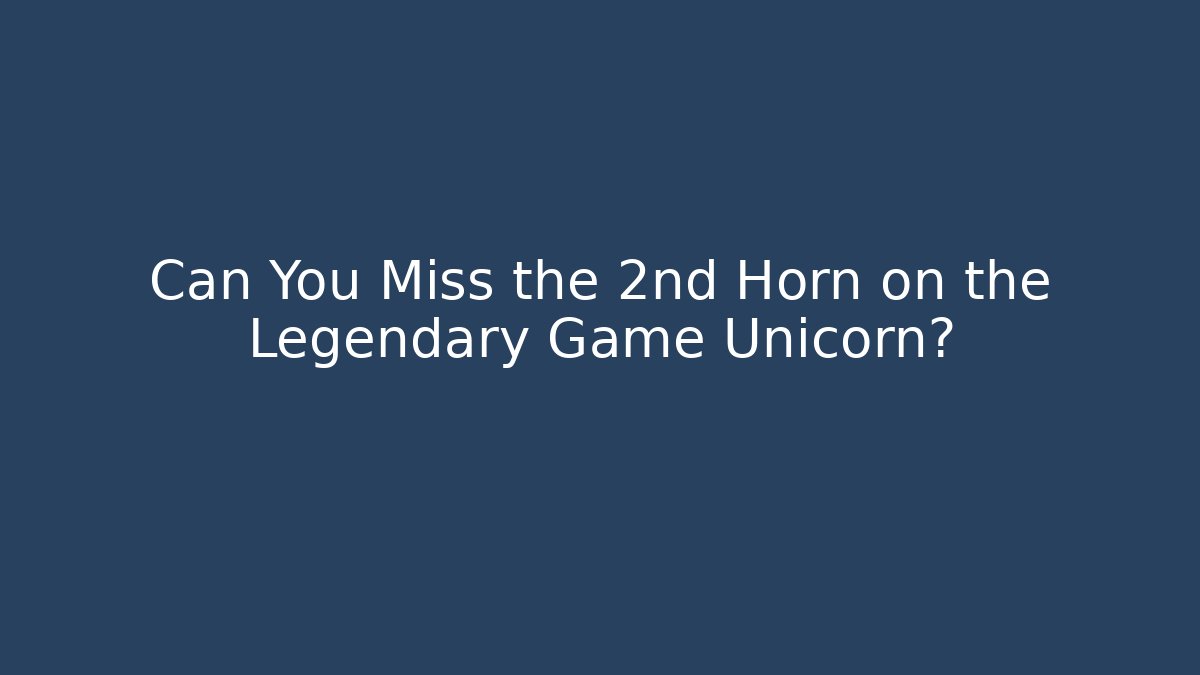 Can You Miss the 2nd Horn on the Legendary Game Unicorn?