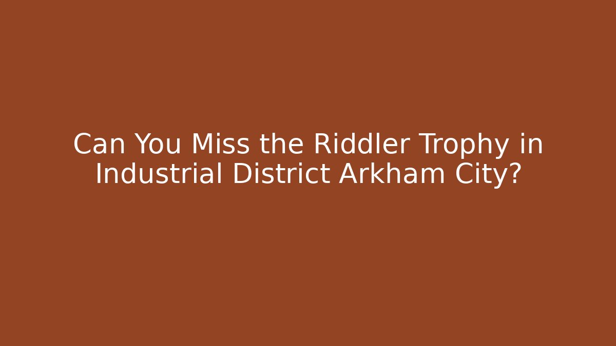 Can You Miss the Riddler Trophy in Industrial District Arkham City?