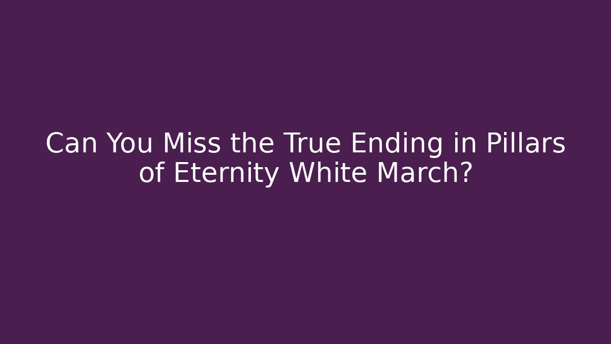 Can You Miss the True Ending in Pillars of Eternity White March?