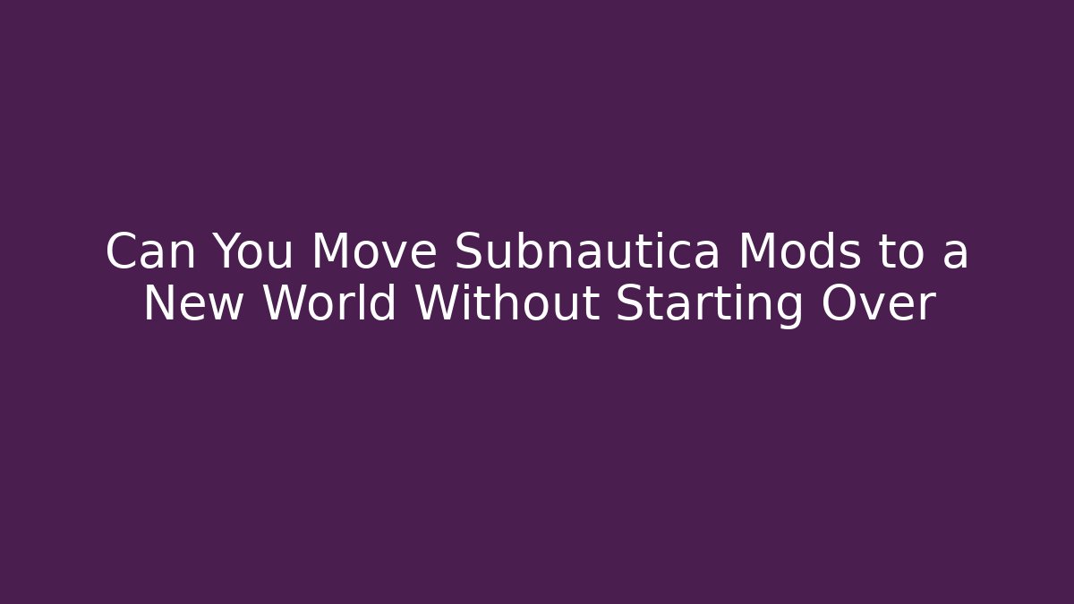 Can You Move Subnautica Mods to a New World Without Starting Over