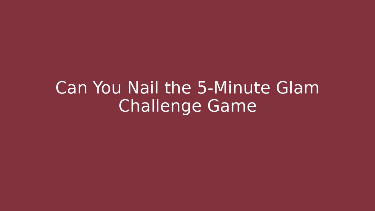 Can You Nail the 5-Minute Glam Challenge Game - Create More Assets