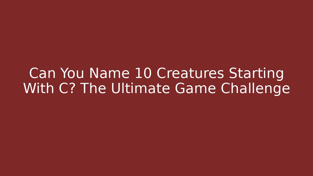 Can You Name 10 Creatures Starting With C? The Ultimate Game Challenge