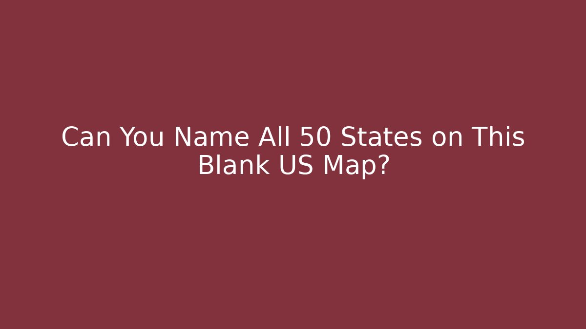 Can You Name All 50 States on This Blank US Map?