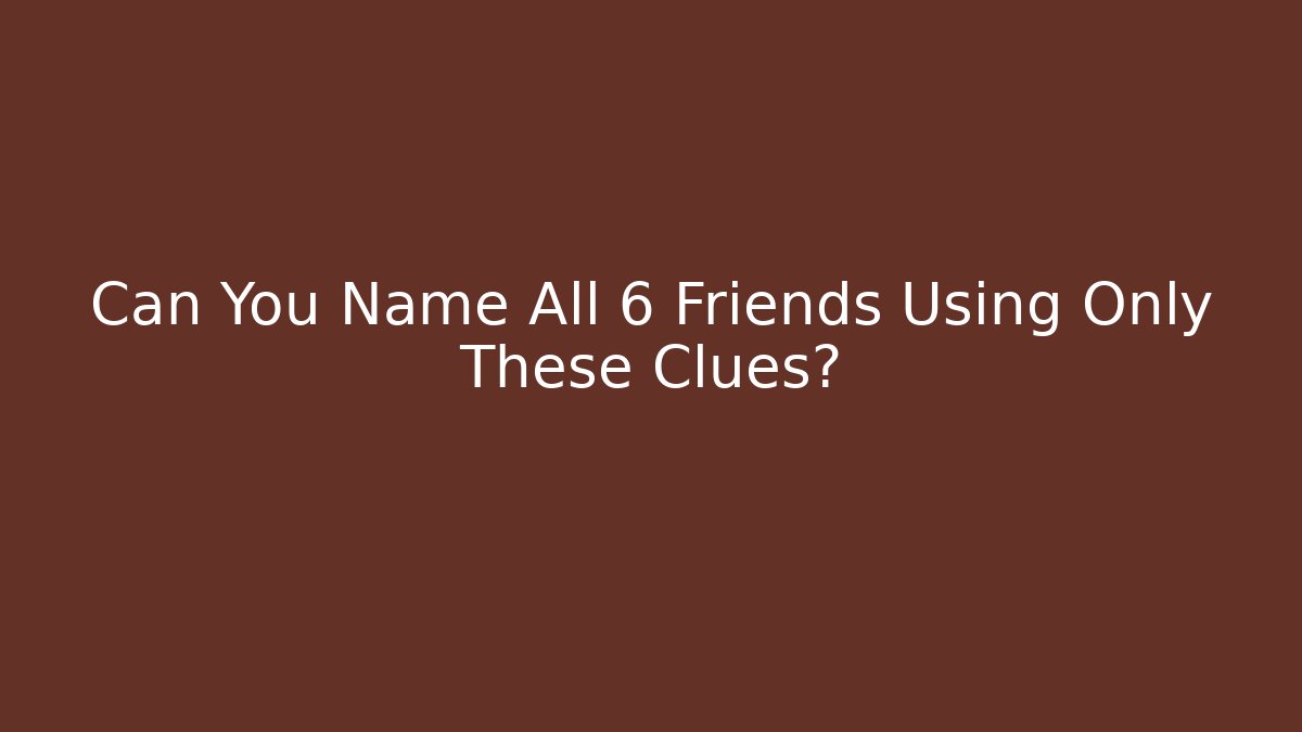 Can You Name All 6 Friends Using Only These Clues? - Create More Assets