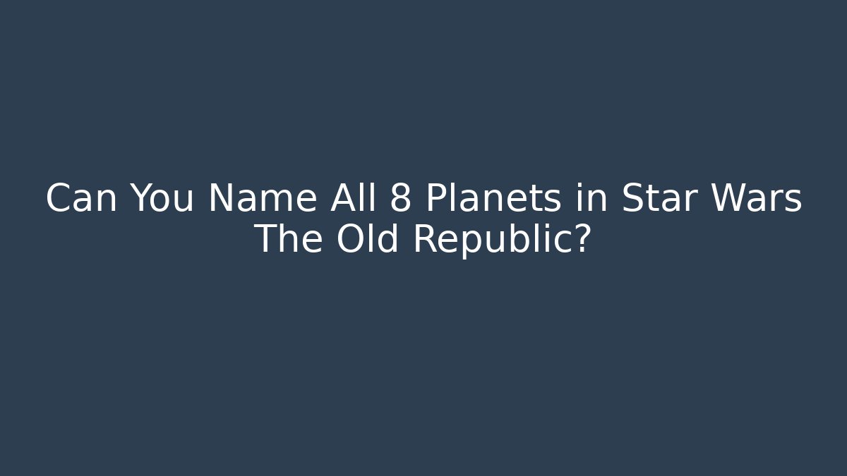 Can You Name All 8 Planets in Star Wars The Old Republic?