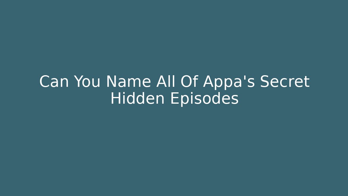 Can You Name All Of Appa's Secret Hidden Episodes