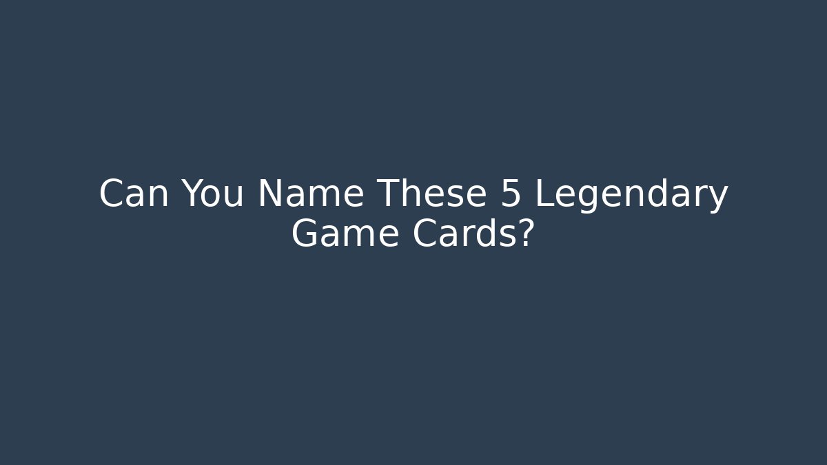 Can You Name These 5 Legendary Game Cards?