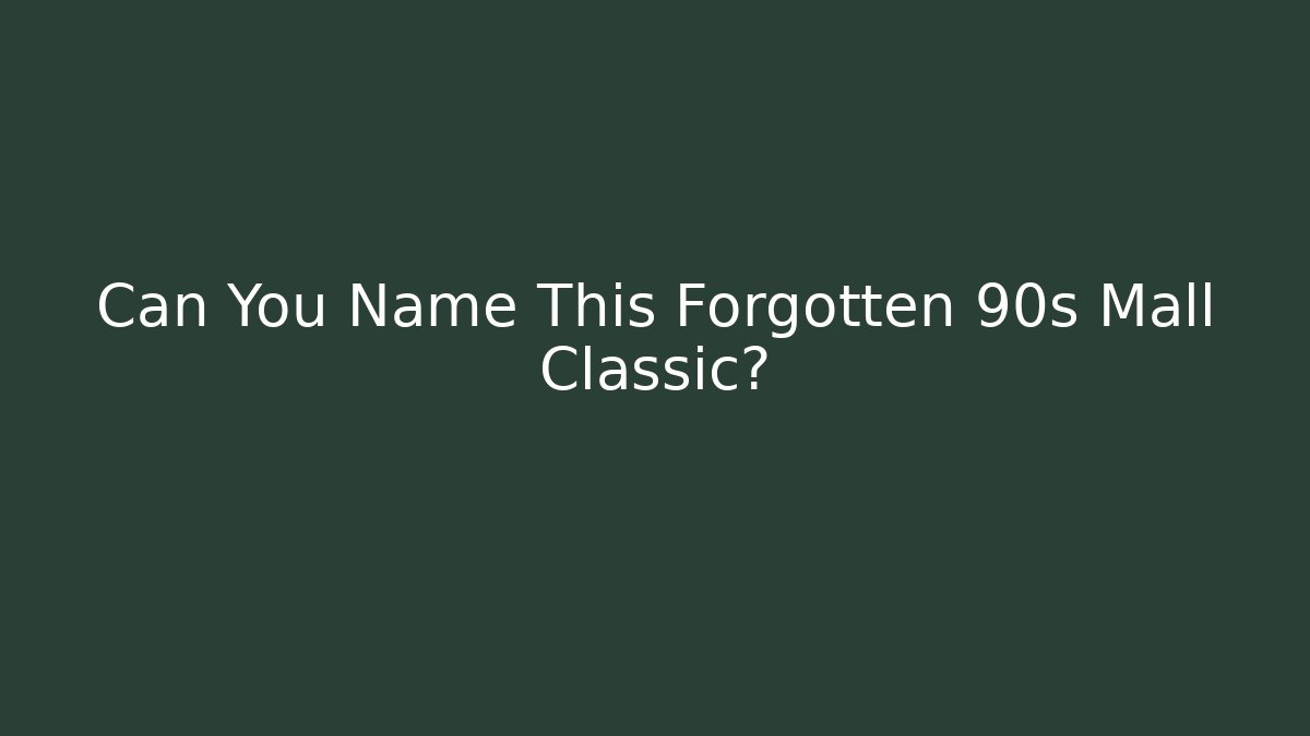 Can You Name This Forgotten 90s Mall Classic?