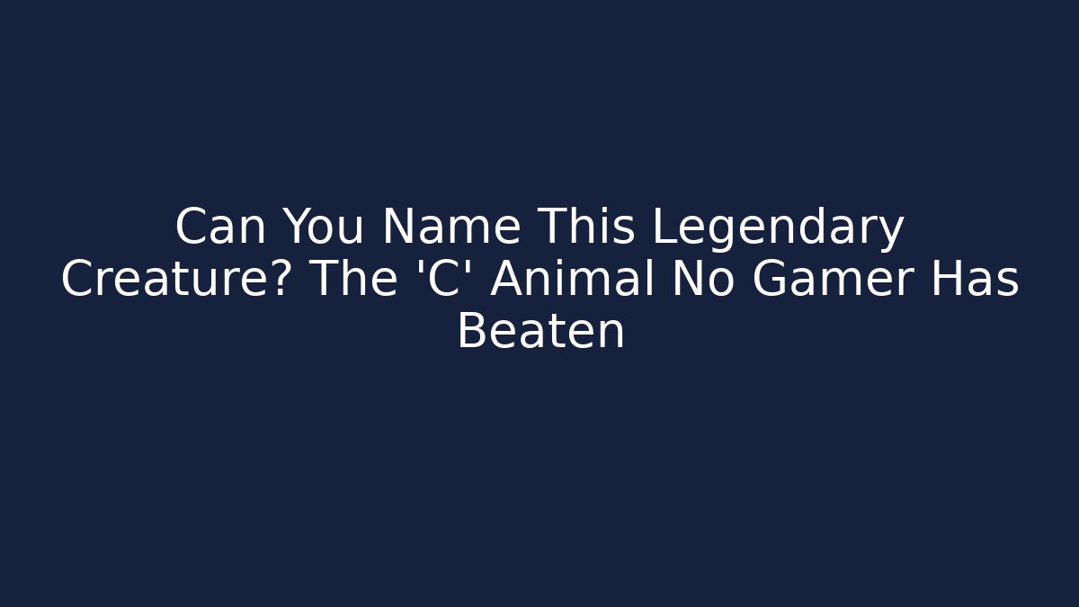 Can You Name This Legendary Creature? The 'C' Animal No Gamer Has Beaten