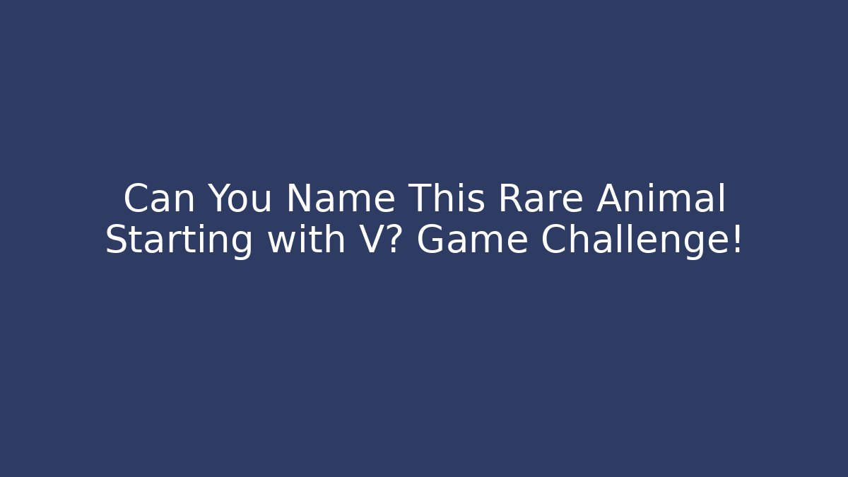 Can You Name This Rare Animal Starting with V? Game Challenge!