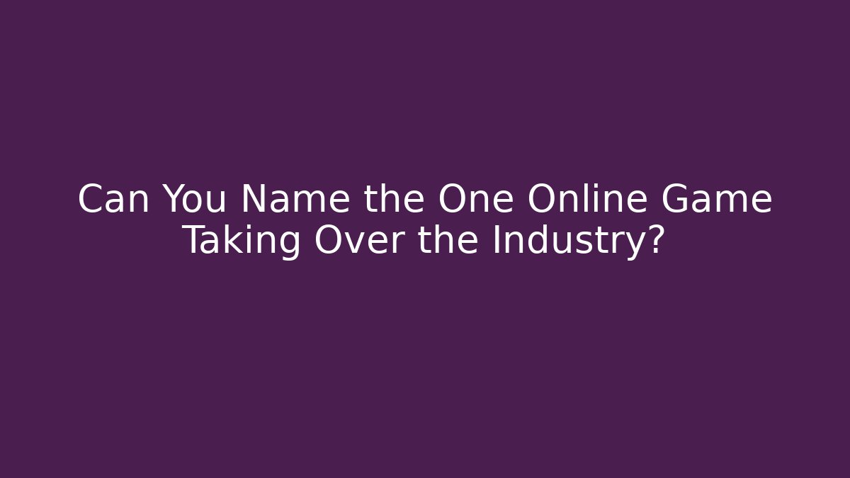 Can You Name the One Online Game Taking Over the Industry?