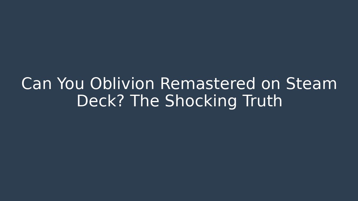 Can You Oblivion Remastered on Steam Deck? The Shocking Truth