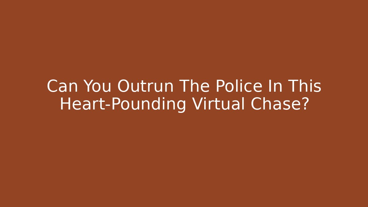 Can You Outrun The Police In This Heart-Pounding Virtual Chase?