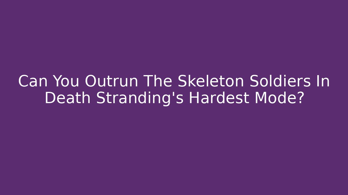 Can You Outrun The Skeleton Soldiers In Death Stranding's Hardest Mode?