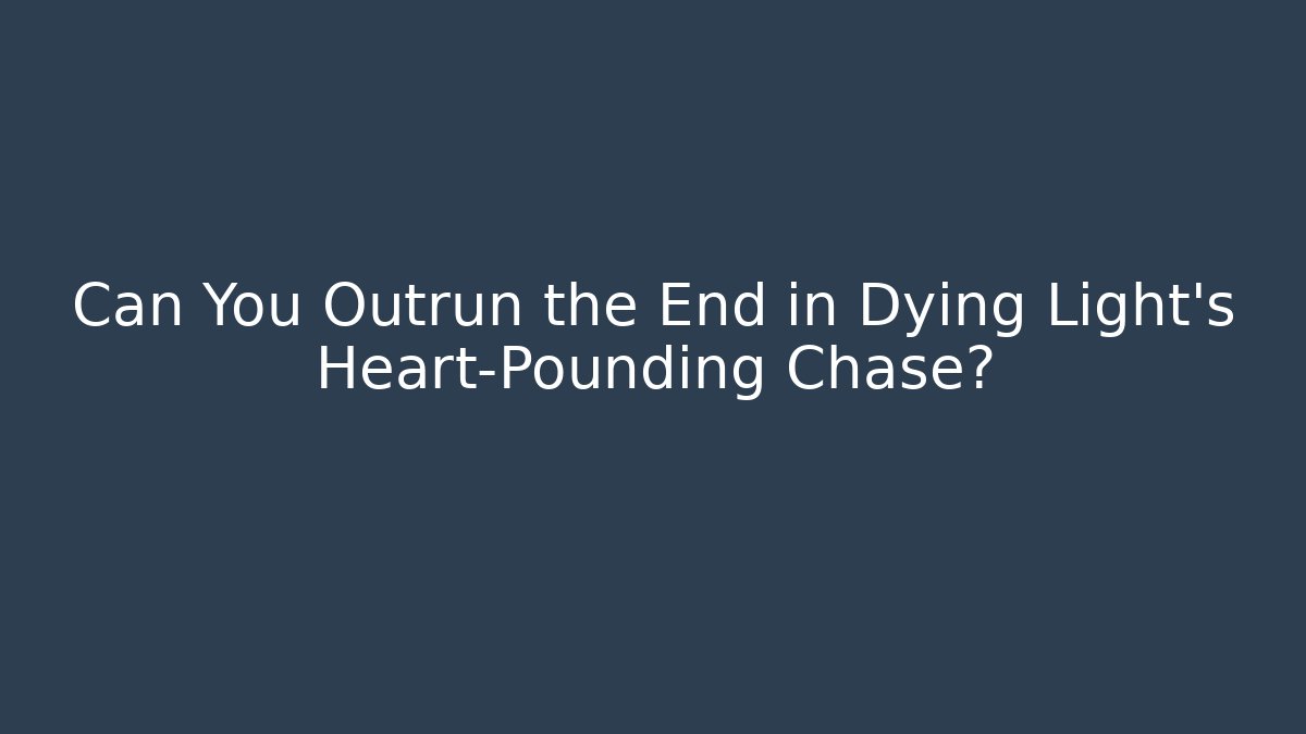Can You Outrun the End in Dying Light’s Heart-Pounding Chase?