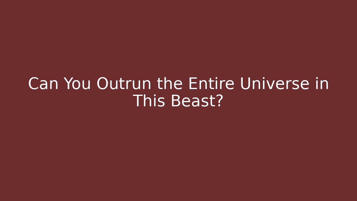 Can You Outrun the Entire Universe in This Beast?