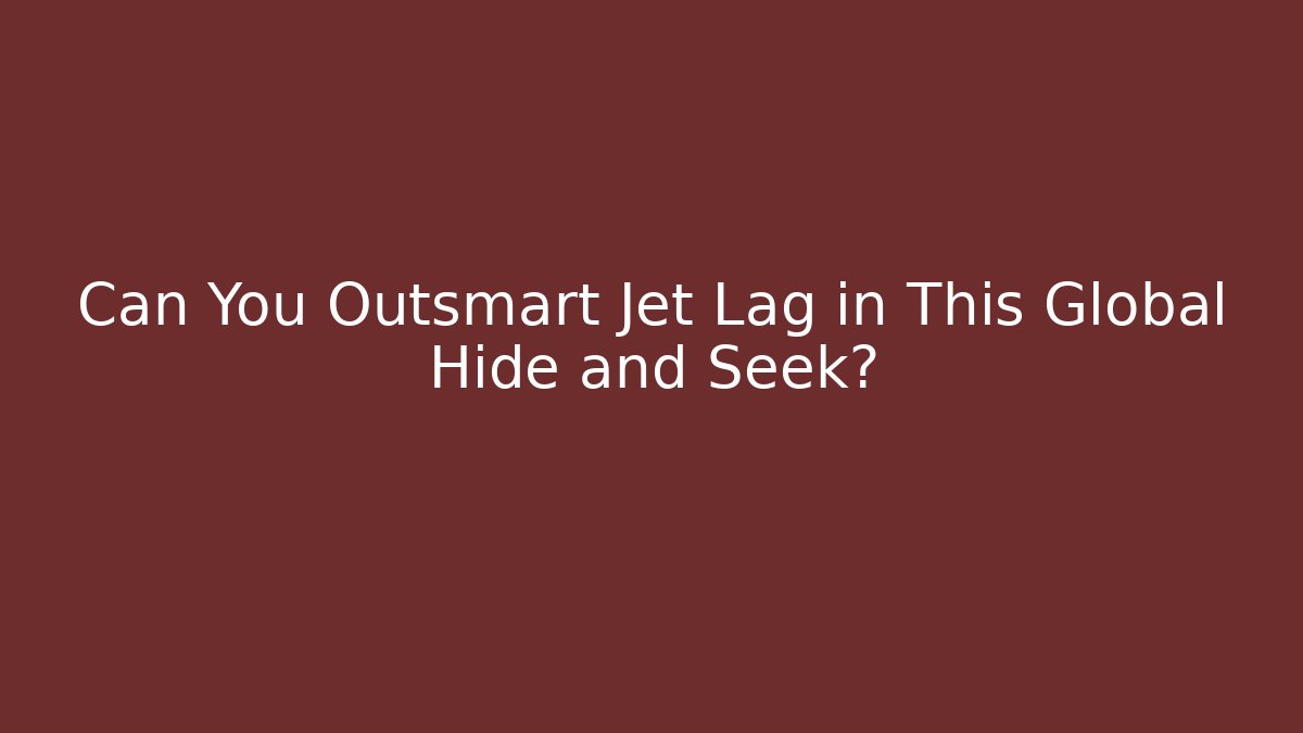 Can You Outsmart Jet Lag in This Global Hide and Seek?