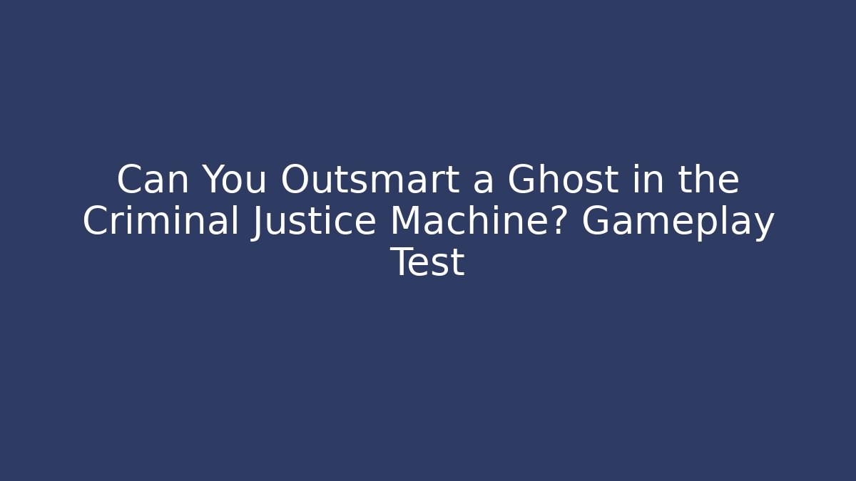 Can You Outsmart a Ghost in the Criminal Justice Machine? Gameplay Test