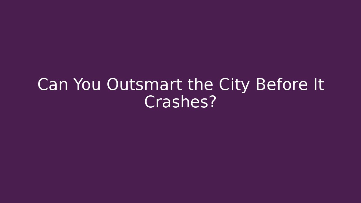 Can You Outsmart the City Before It Crashes? - Create More Assets