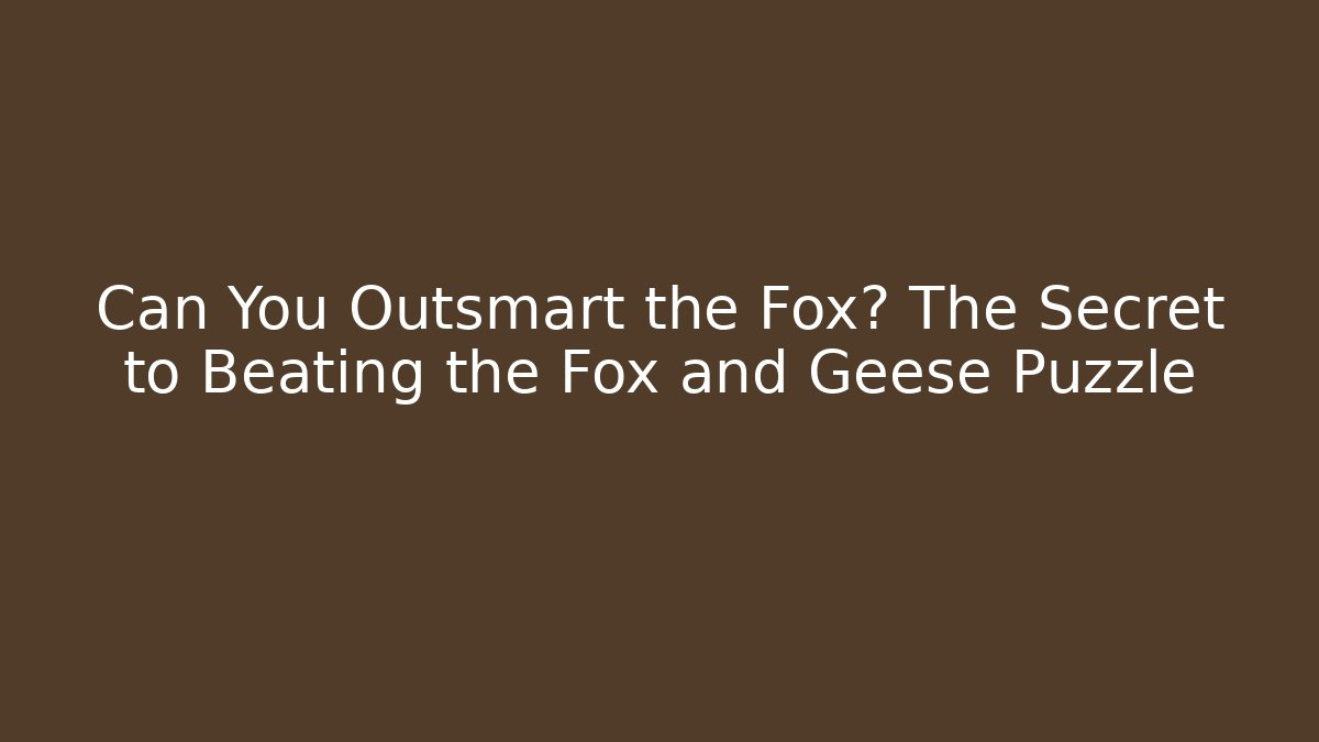 Can You Outsmart the Fox? The Secret to Beating the Fox and Geese Puzzle