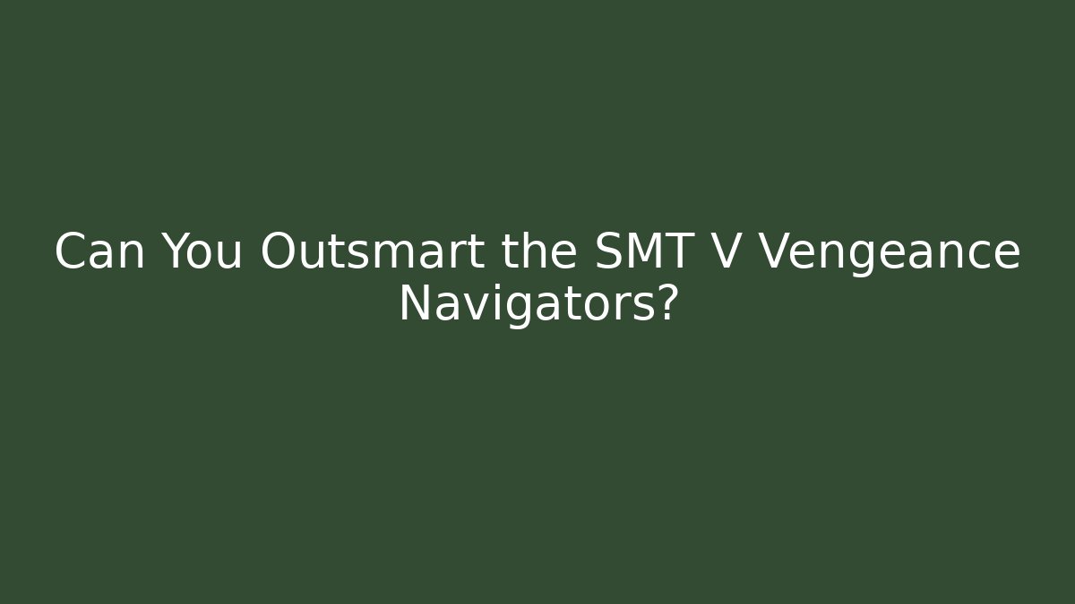 Can You Outsmart the SMT V Vengeance Navigators? - Create More Assets