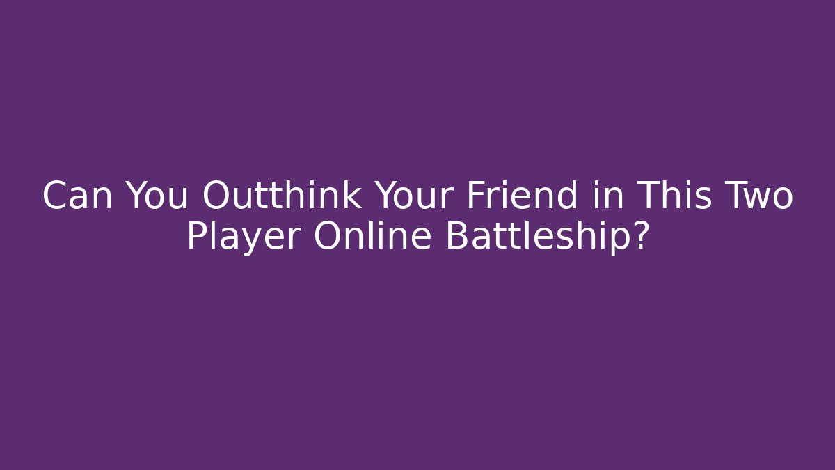 Can You Outthink Your Friend in This Two Player Online Battleship?