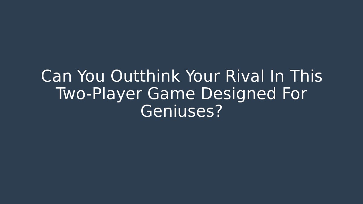 Can You Outthink Your Rival In This Two-Player Game Designed For Geniuses?