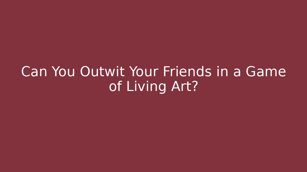 Can You Outwit Your Friends in a Game of Living Art?