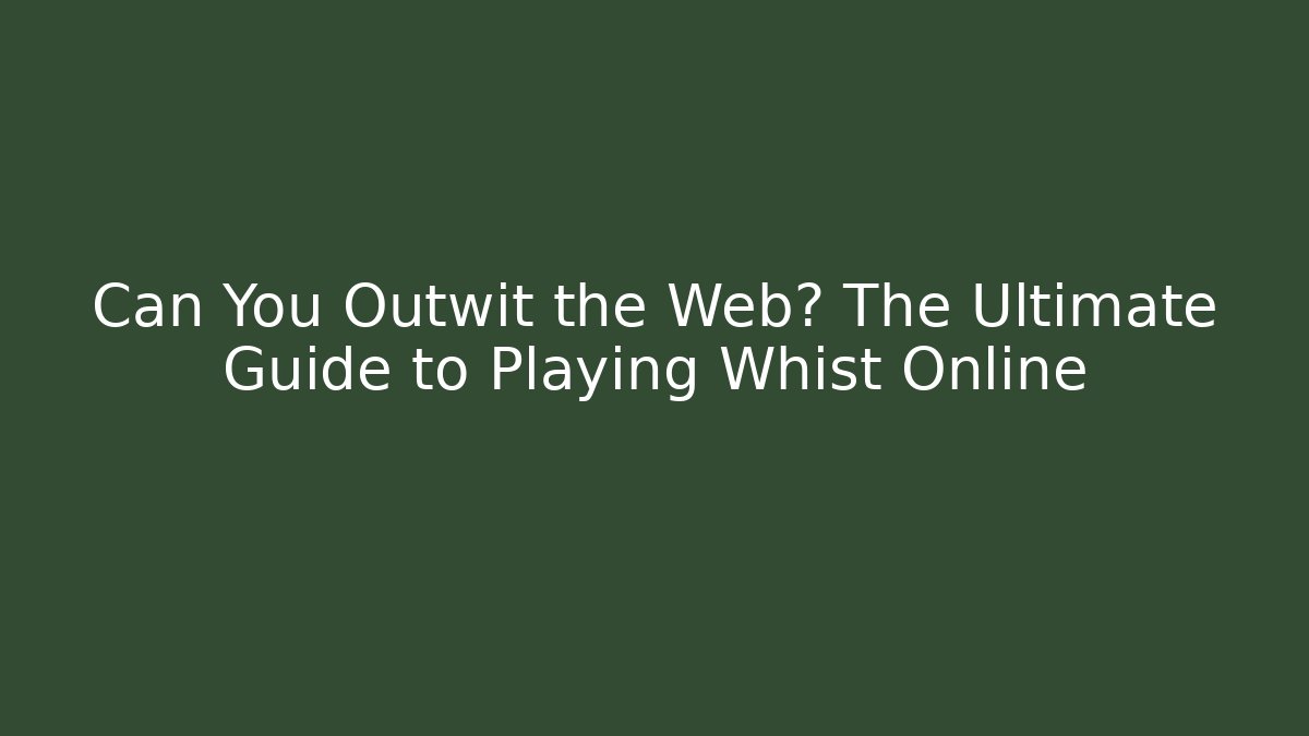 Can You Outwit the Web? The Ultimate Guide to Playing Whist Online