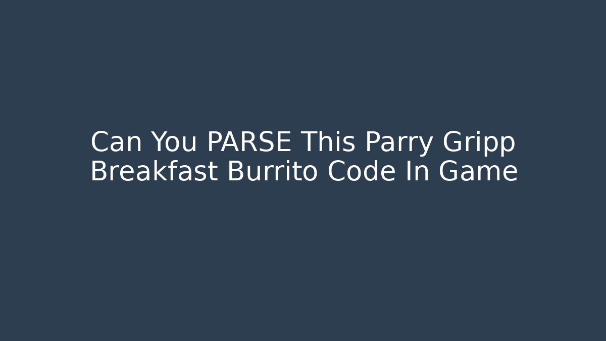 Can You PARSE This Parry Gripp Breakfast Burrito Code In Game - Create More Assets