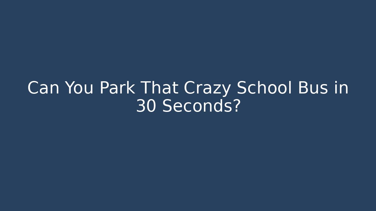 Can You Park That Crazy School Bus in 30 Seconds?
