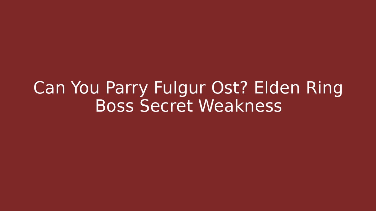 Can You Parry Fulgur Ost? Elden Ring Boss Secret Weakness
