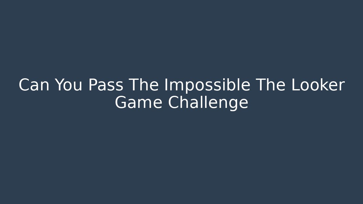 Can You Pass The Impossible The Looker Game Challenge