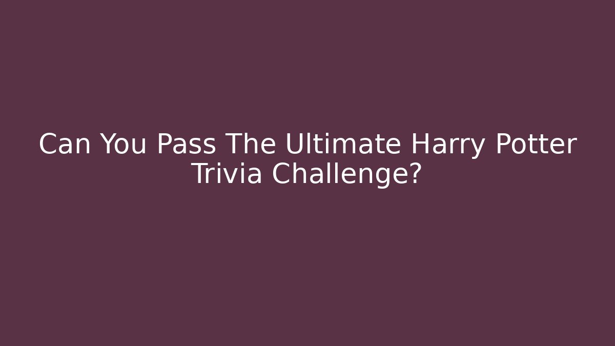 Can You Pass The Ultimate Harry Potter Trivia Challenge?
