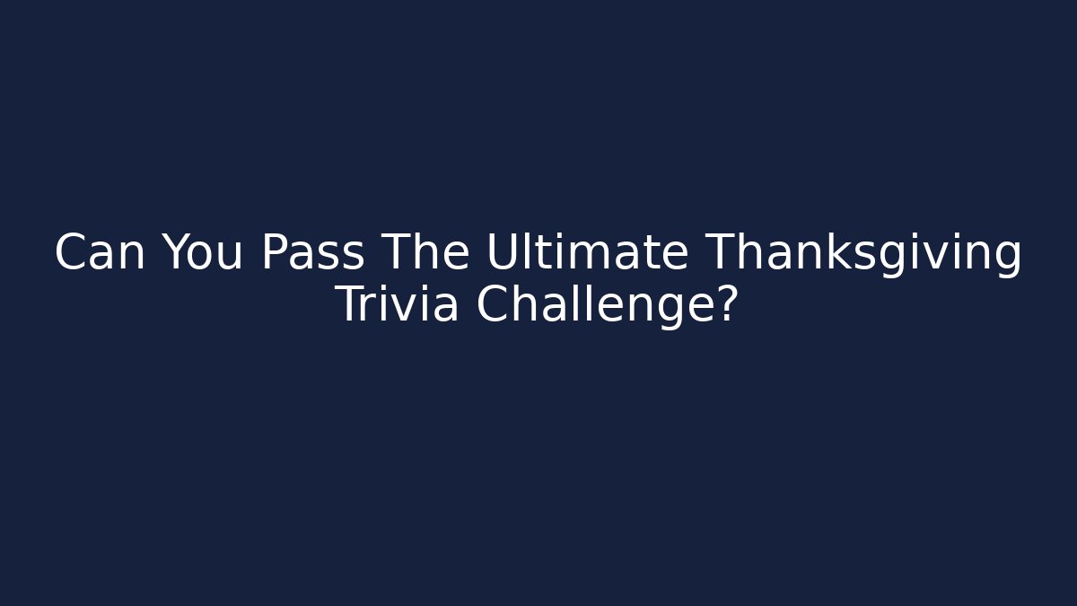 Can You Pass The Ultimate Thanksgiving Trivia Challenge?
