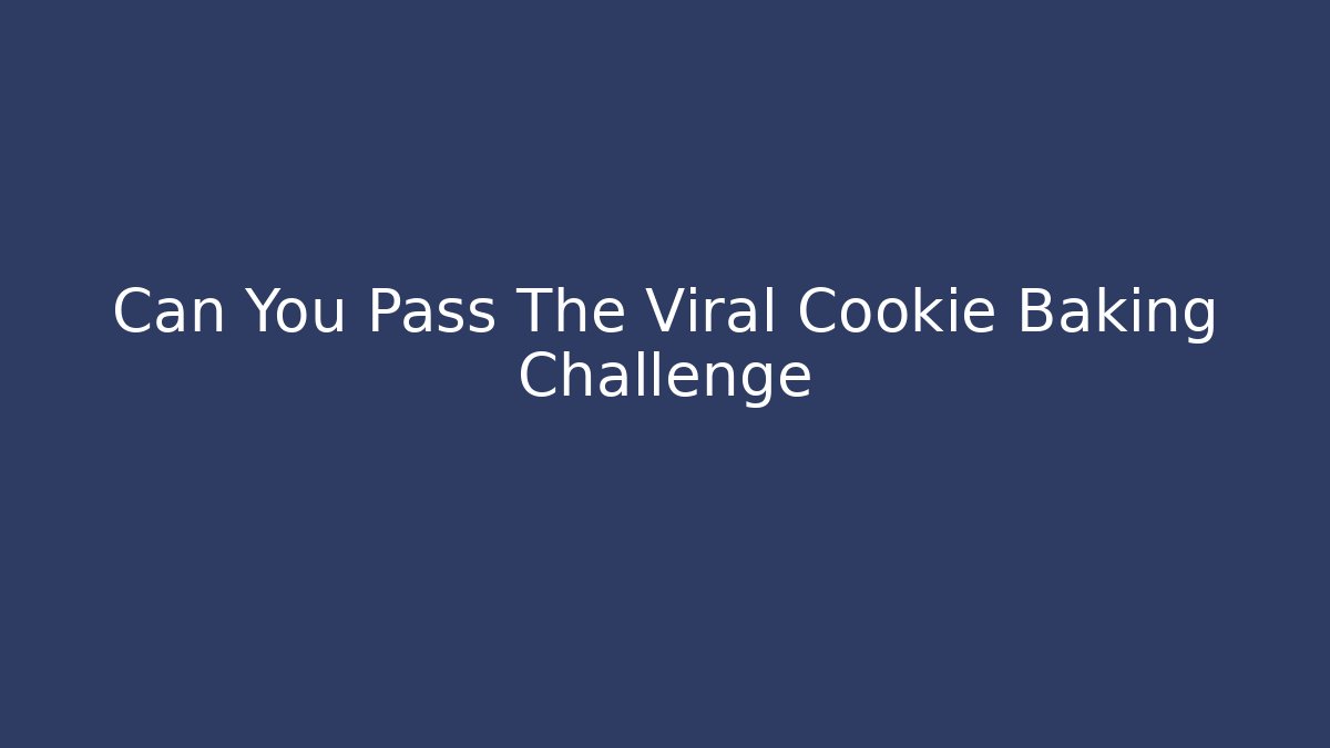 Can You Pass The Viral Cookie Baking Challenge - Create More Assets