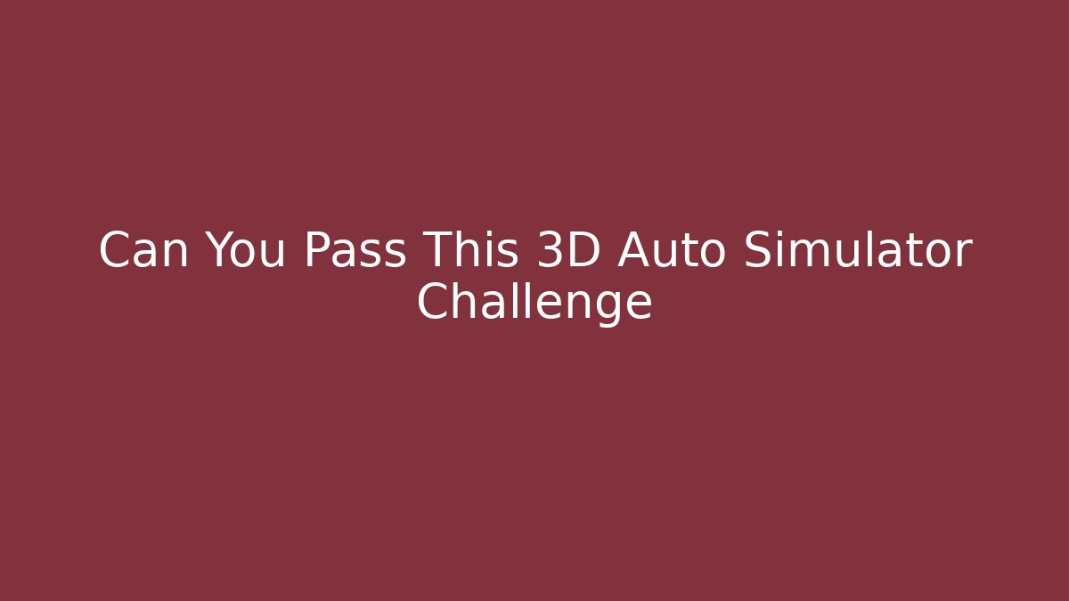 Can You Pass This 3D Auto Simulator Challenge