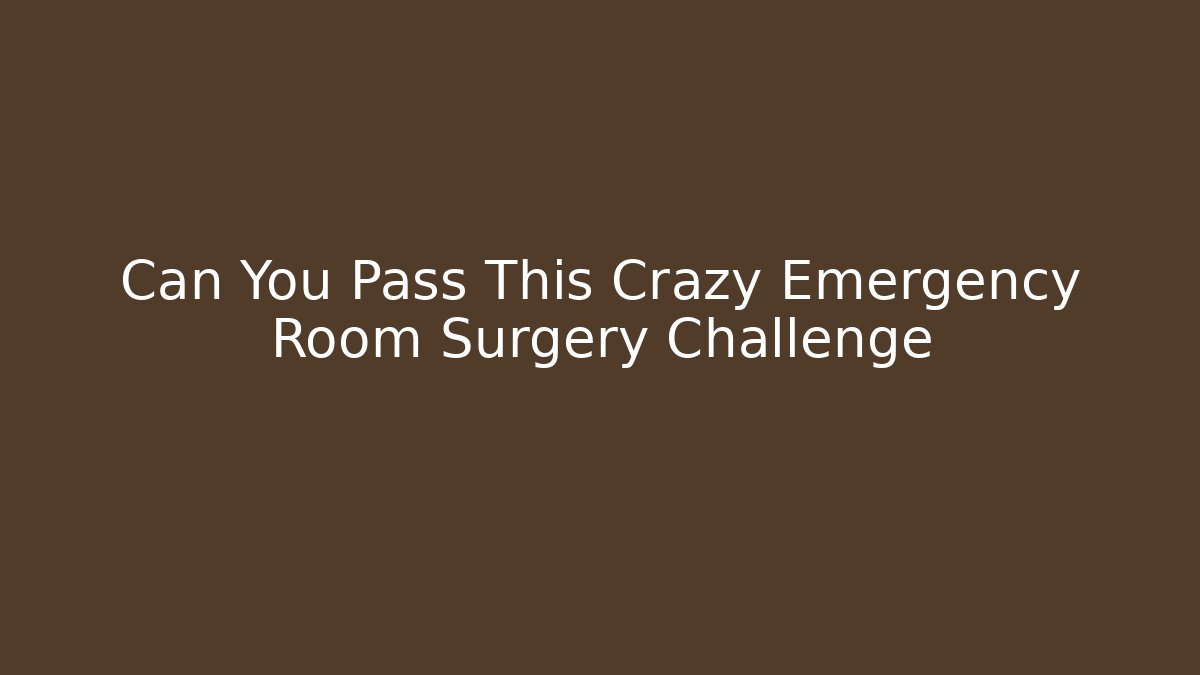 Can You Pass This Crazy Emergency Room Surgery Challenge
