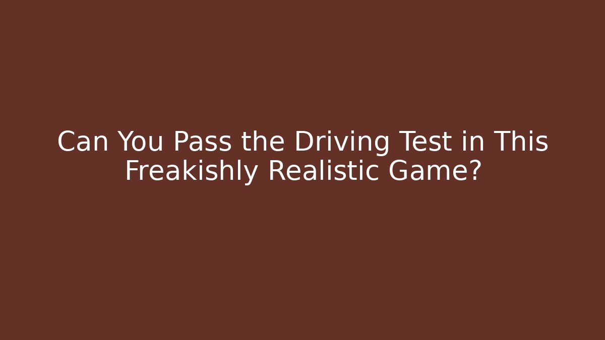 Can You Pass the Driving Test in This Freakishly Realistic Game?