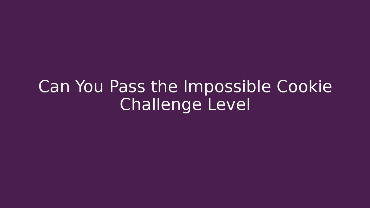 Can You Pass the Impossible Cookie Challenge Level