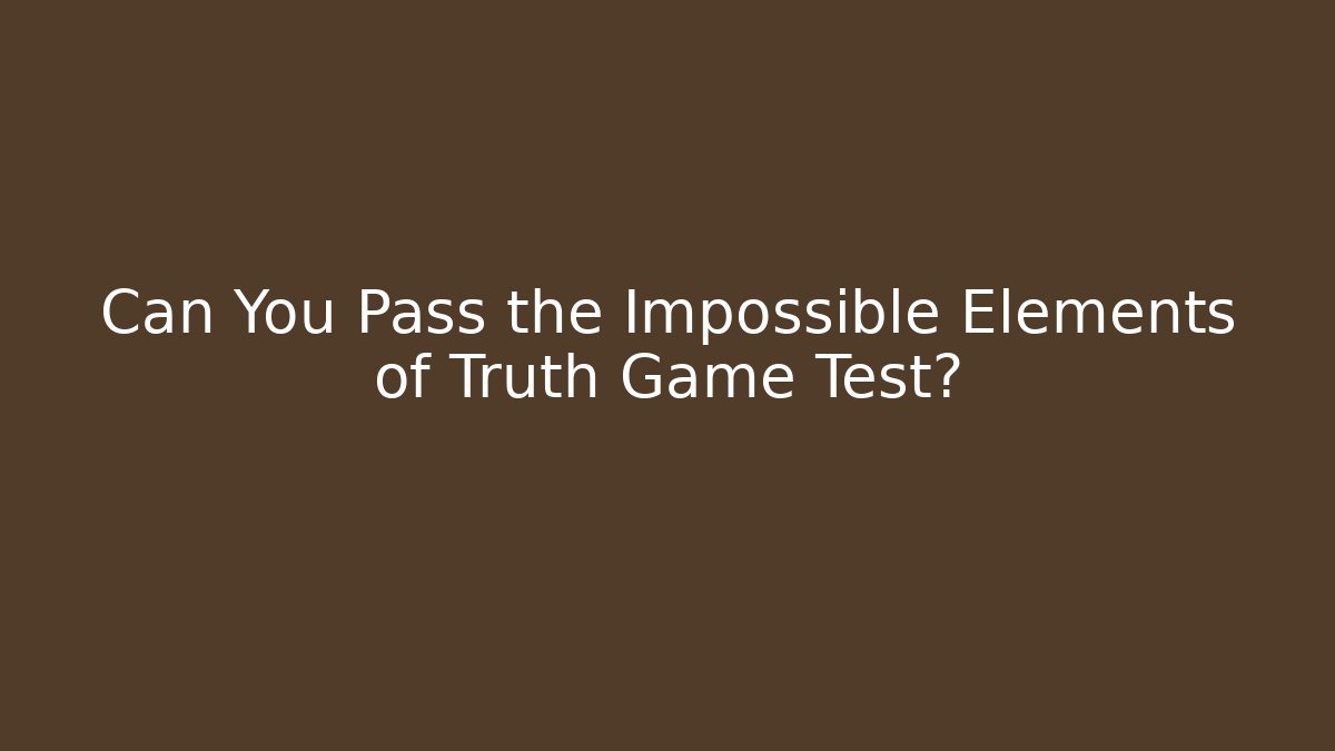 Can You Pass the Impossible Elements of Truth Game Test? - Create More Assets