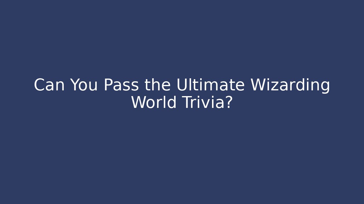 Can You Pass the Ultimate Wizarding World Trivia?