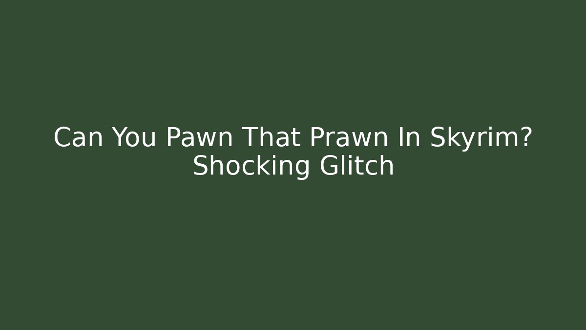 Can You Pawn That Prawn In Skyrim? Shocking Glitch