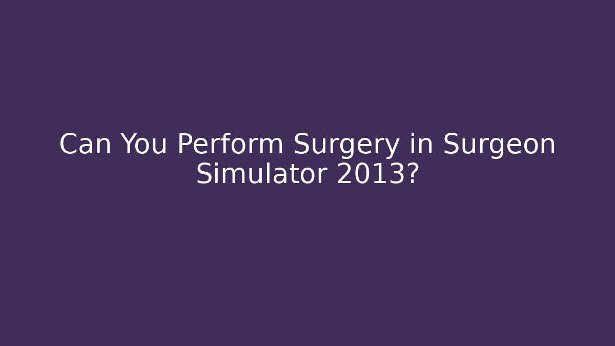 Can You Perform Surgery in Surgeon Simulator 2013?